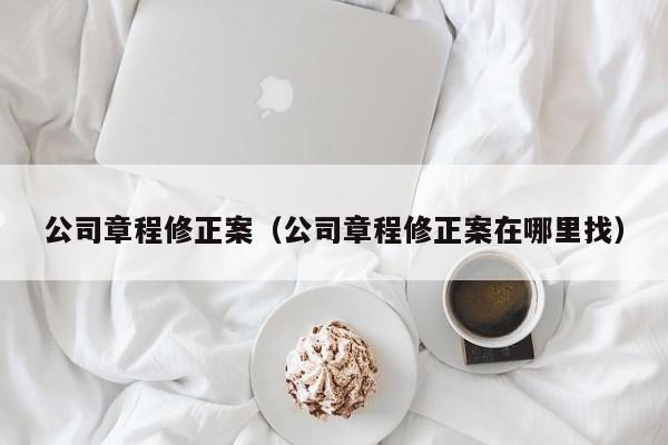 公司章程修正案（公司章程修正案在哪里找）