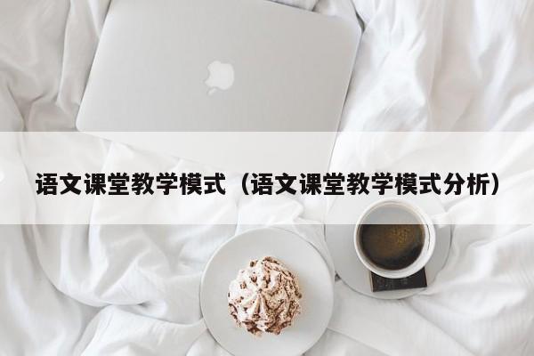 语文课堂教学模式（语文课堂教学模式分析）