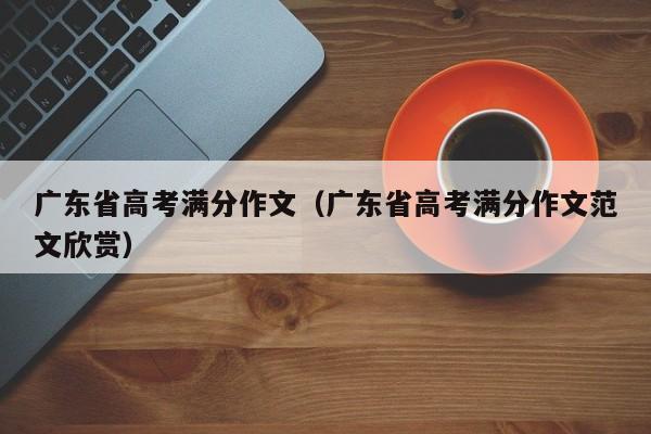 广东省高考满分作文（广东省高考满分作文范文欣赏）