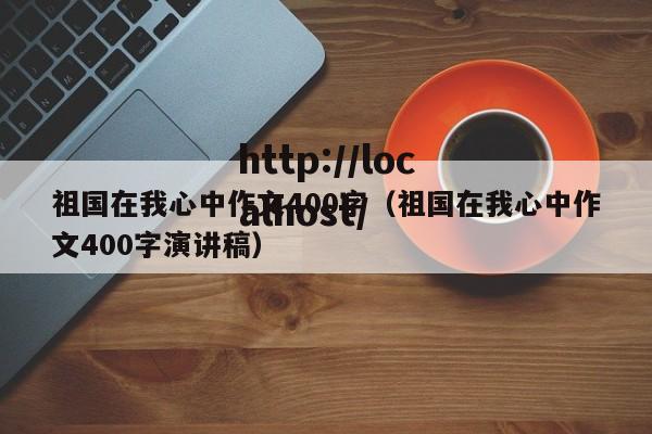 祖国在我心中作文400字（祖国在我心中作文400字演讲稿）